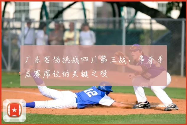 广东客场挑战四川第三战，争夺季后赛席位的关键之役