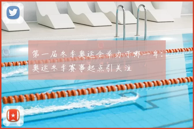第一届冬季奥运会举办于哪一年：奥运冬季赛事起点引关注