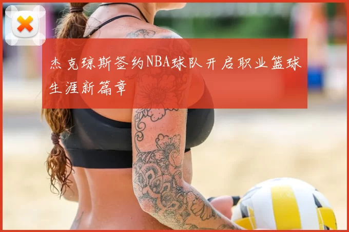 杰克琼斯签约NBA球队开启职业篮球生涯新篇章