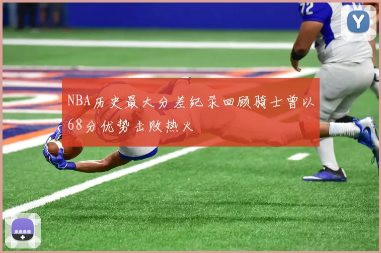 NBA历史最大分差纪录回顾骑士曾以68分优势击败热火