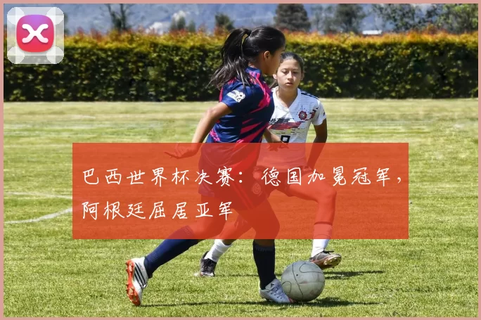 巴西世界杯决赛:德国加冕冠军,阿根廷屈居亚军