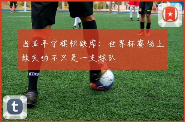 当亚平宁旗帜缺席:世界杯赛场上缺失的不只是一支球队