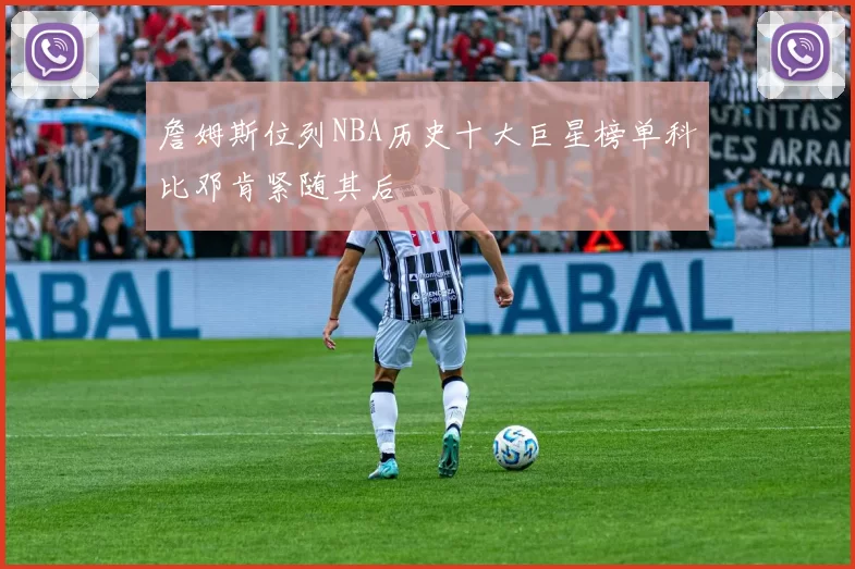 詹姆斯位列NBA历史十大巨星榜单科比邓肯紧随其后