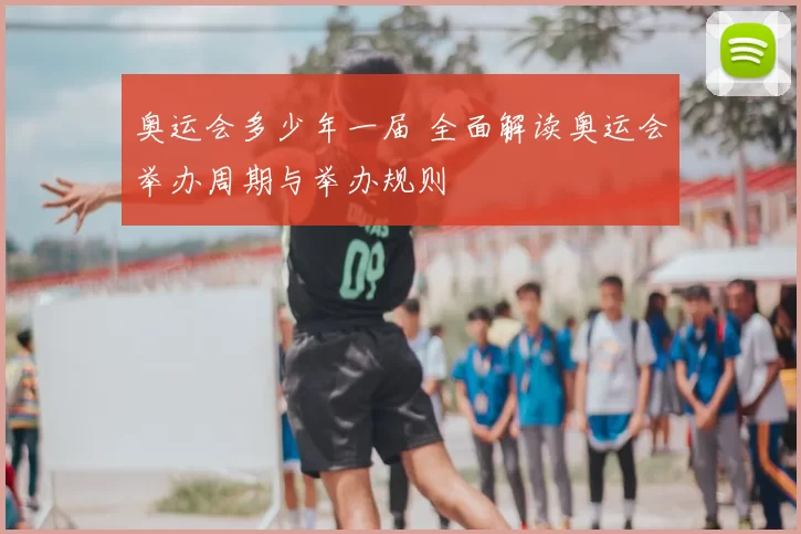 奥运会多少年一届 全面解读奥运会举办周期与举办规则