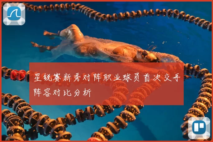 星锐赛新秀对阵职业球员首次交手阵容对比分析