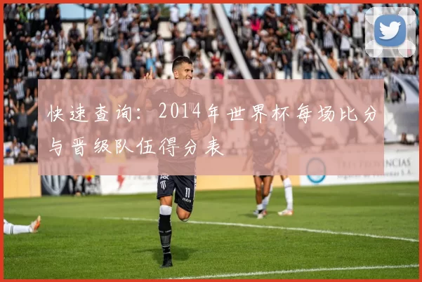 快速查询：2014年世界杯每场比分与晋级队伍得分表